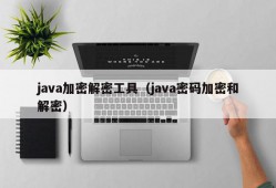 java加密解密工具（java密码加密和解密）